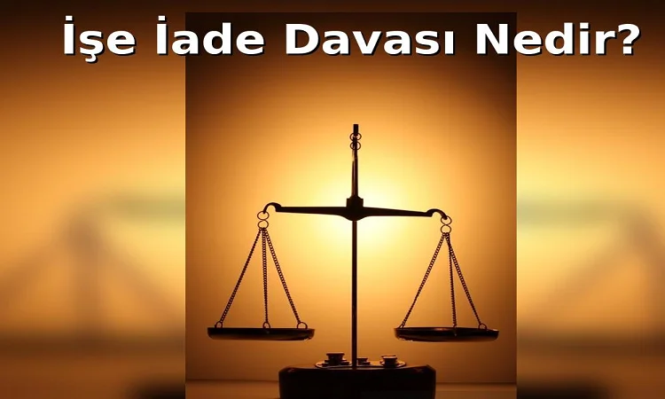 İşe İade Davası Nedir, Şartları Nelerdir Ve İşçi Açısından Sonuçları